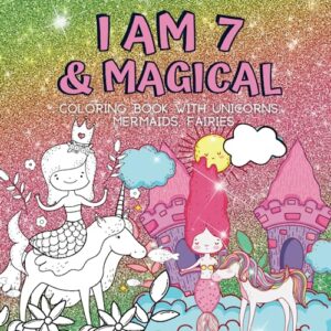 7 year old girl gifts : i am 7 & magical | coloring book with unicorns, mermaids, fairies: cute birthday / christmas gift for little girl age 7