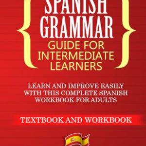 Spanish Grammar for Intermediate Learners: Learn and Improve Easily with this Complete Spanish Workbook for Adults (Textbook and Workbook)