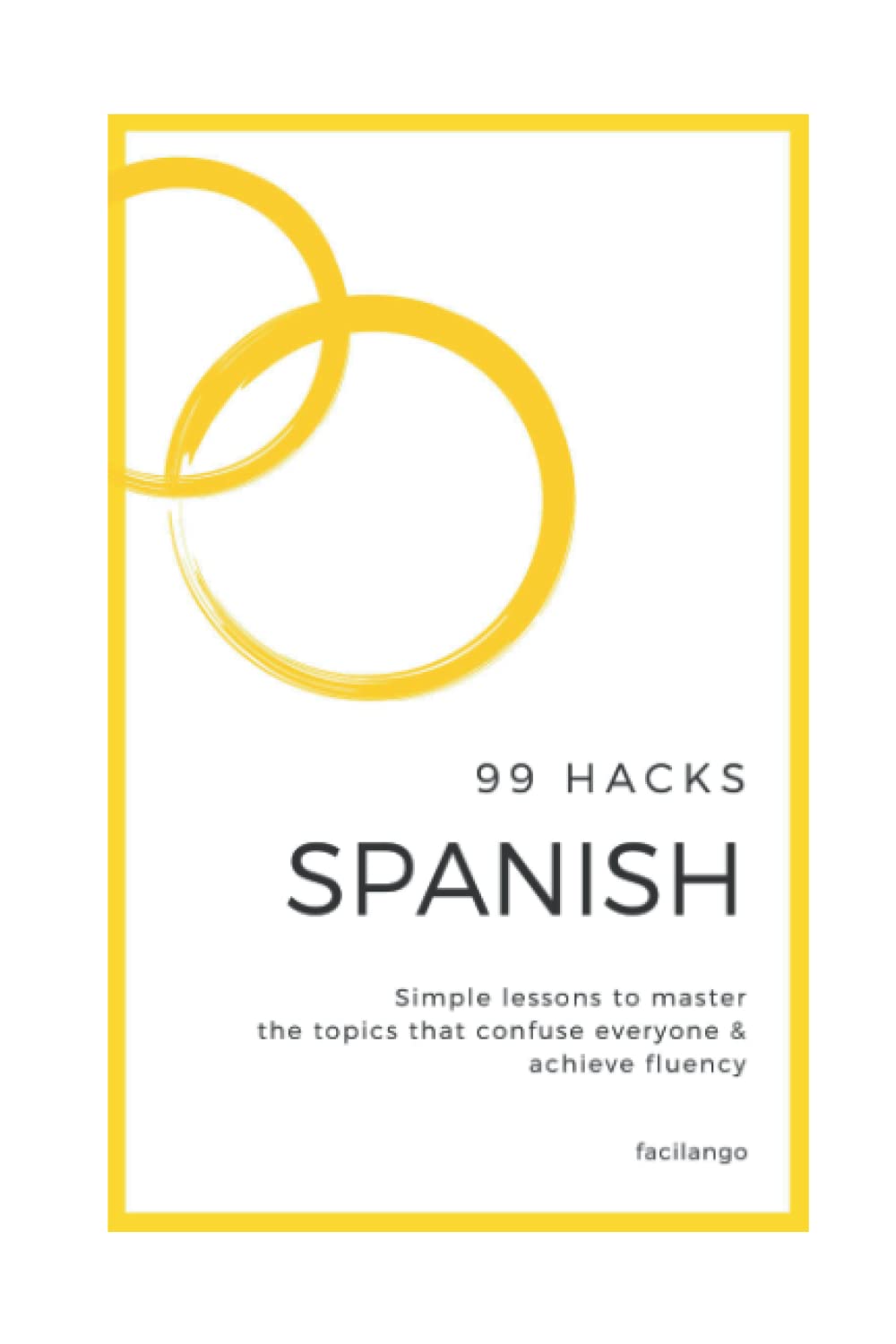 99 Hacks Spanish: Simple lessons to master confusing topics and achieve fluency