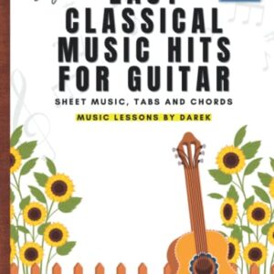 Easy Classical Music Hits For Guitar I Sheet Music, Tabs And Chords: Play Most Popular Pieces Of All Time On Guitar I Tablature I Video Tutorials I ... Arrangements I For Kids, Adults, Seniors