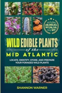 wild edible plants in the mid-atlantic region: locate, identify, store and prepare wild plants (forage and feast series: comprehensive guides to foraging across america)