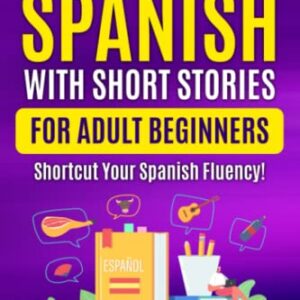 Learn Spanish with Short Stories for Adult Beginners: Shortcut Your Spanish Fluency! (Fun & Easy Reads)