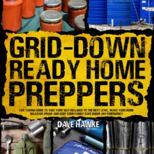 The Grid-Down Ready Home for Preppers: Life-Saving Guide to Take Your Self-Reliance to the Next Level, Make Your Home Disaster-Proof And Keep Your Family Safe Under Any Emergency