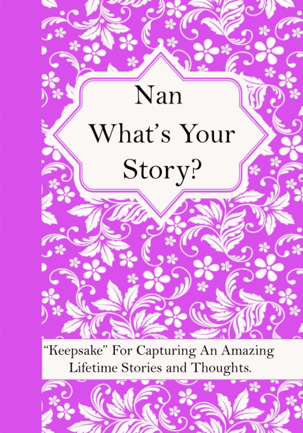 Nan What’s Your Story: A Question Journal “Keepsake” For Capturing Your Grandmother’s Own Amazing Lifetime Stories and Thoughts.