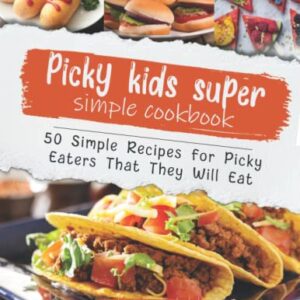 Picky Kids Super Simple Cookbook: 50 Simple Recipes for Picky Eaters That They Will Eat