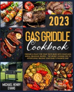 gas griddle cookbook: prepare a feast for your taste buds with countless simple, delicious, recipes – top secret cooking tips to effortlessly become your family’s favorite chef