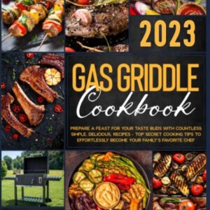 Gas Griddle Cookbook: Prepare a Feast for Your Taste Buds with Countless Simple, Delicious, Recipes – Top Secret Cooking Tips to Effortlessly Become Your Family’s Favorite Chef