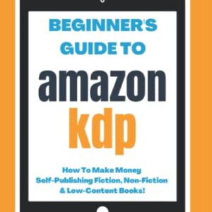 Beginner’s Guide To Amazon KDP: 2023 Edition: How To Make Money Self-Publishing Fiction, Non-Fiction & Low-Content Books (Home Based Business Beginner Guide Books)