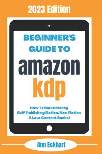 Beginner’s Guide To Amazon KDP: 2023 Edition: How To Make Money Self-Publishing Fiction, Non-Fiction & Low-Content Books (Home Based Business Beginner Guide Books)