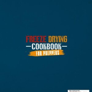 Freeze Drying Cookbook for Preppers: How to Freeze Dry, Preserve and Stockpile the Right Foods for up to 25 Years to Survive Any Crisis in the Safety of Your Own Home