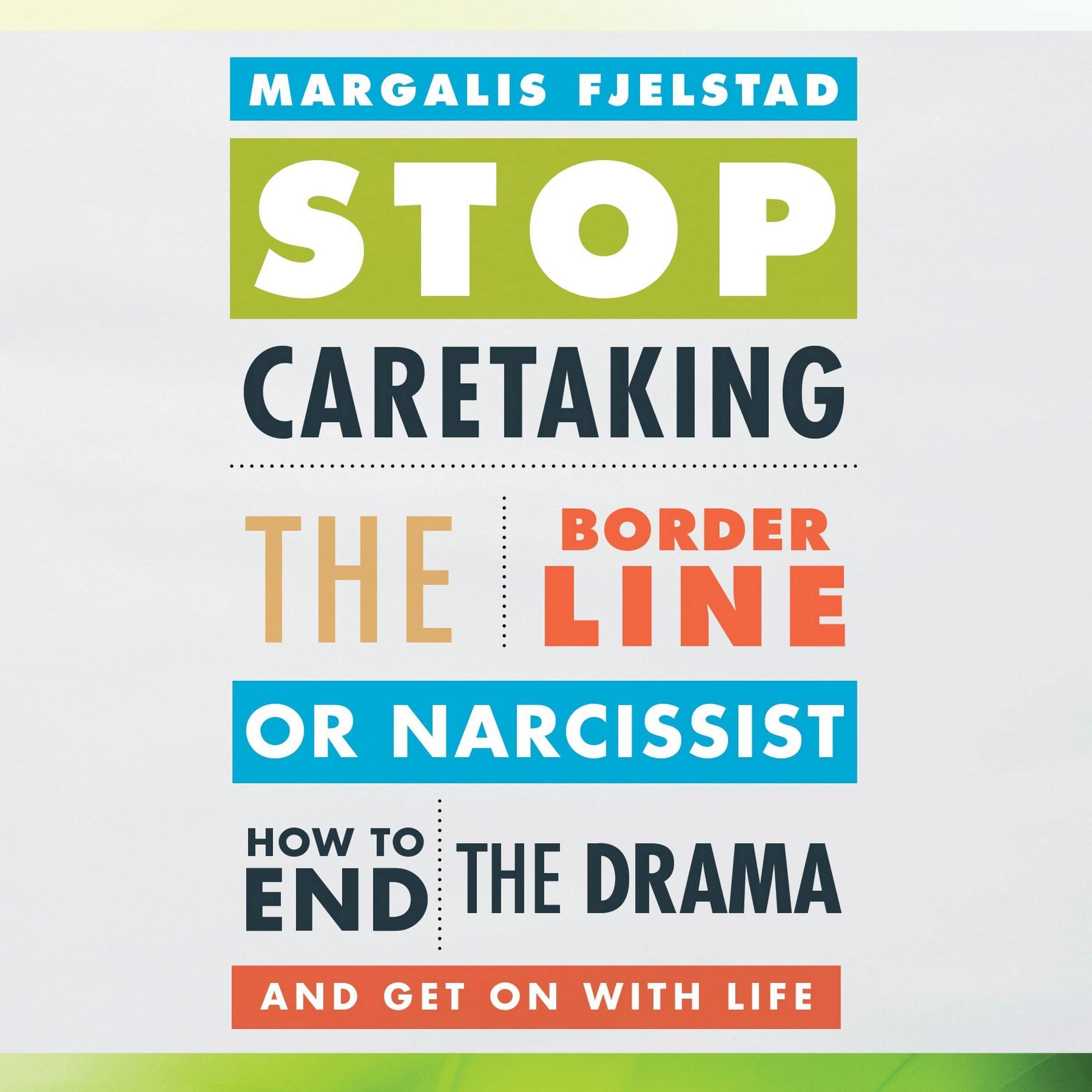 Stop Caretaking the Borderline or Narcissist: How to End the Drama and Get On with Life