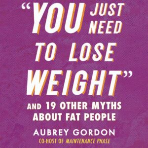 "you just need to lose weight": and 19 other myths about fat people