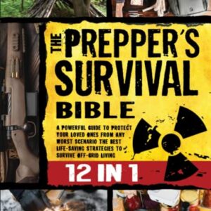 Thе Prеppеr’s Survival Biblе: [12 in 1] A Powerful Guide to Protect Your Loved Ones from Any Worst Scenario | The Best Life-Saving Strategies to Survive Off-Grid Living