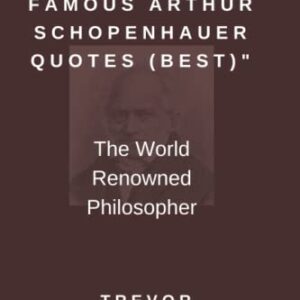 "571 MOST FAMOUS ARTHUR SCHOPENHAUER QUOTES (BEST)": The World Renowned Philosopher