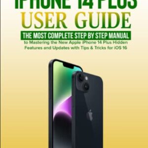 iPhone 14 Plus User Guide: The Most Complete Step by Step Manual to Mastering the New Apple iPhone 14 Plus Hidden Features and Updates with Tips & Tricks for iOS 16