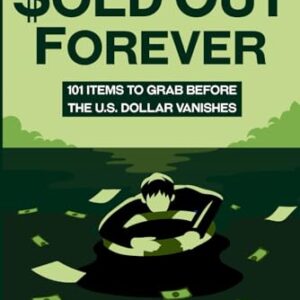 Sold Out Forever: 101 Items to Grab Before the U.S. Dollar Vanishes (The Survival Collection)