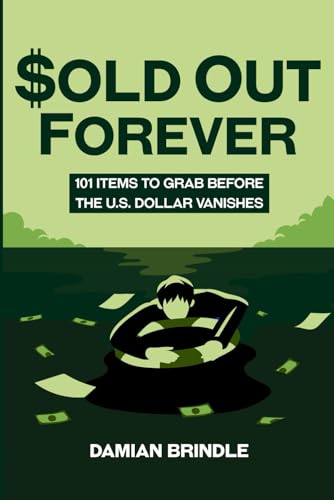 Sold Out Forever: 101 Items to Grab Before the U.S. Dollar Vanishes (The Survival Collection)