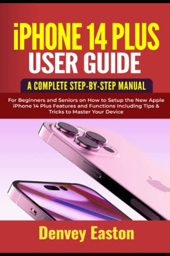 iPhone 14 Plus User Guide: A Complete Step-by-Step Manual for Beginners and Seniors on How to Setup the New Apple iPhone 14 Plus Features and Functions Including Tips & Tricks to Master Your Device