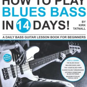 How to Play Blues Bass in 14 Days: A Daily Bass Guitar Lesson Book for Beginners—Walking Bass Lines, Scale Patterns, 12-Bar Blues, and Much More! (Play Music in 14 Days)