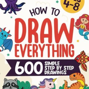 How To Draw Everything: 600 Simple Step By Step Drawings For Kids Ages 4 to 8