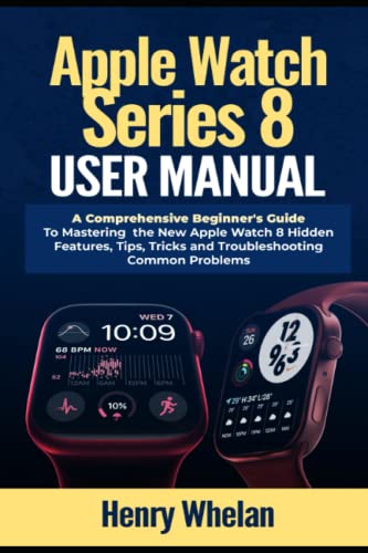 Apple Watch Series 8 User Manual: A Comprehensive Beginner's Guide to Mastering the New Apple Watch 8 Hidden Features, Tips, Tricks and Troubleshooting Common Problems