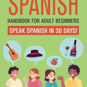 Learn Spanish Handbook for Adult Beginners: Your Proven Guide to Speaking Spanish in 30 Days!