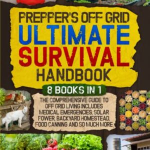 Prepper’s Off Grid Ultimate Survival Handbook: 8 Books in 1: The Comprehensive Guide to Off Grid Living | Includes Medical Emergencies, Solar Power, ... and So Much More (Self Sufficient Living)