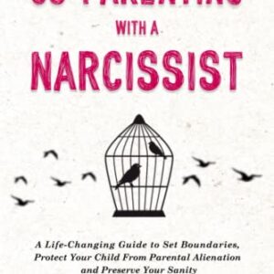 Co-Parenting With a Narcissist: A Life-Changing Guide to Set Boundaries, Protect Your Child From Parental Alienation and Preserve Your Sanity