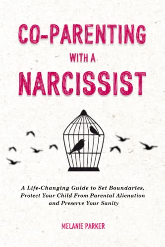 Co-Parenting With a Narcissist: A Life-Changing Guide to Set Boundaries, Protect Your Child From Parental Alienation and Preserve Your Sanity