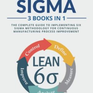 Lean Six Sigma: 3 Books in 1: The Complete Guide to Implementing Six Sigma Methodology for Continuous Manufacturing Process Improvement