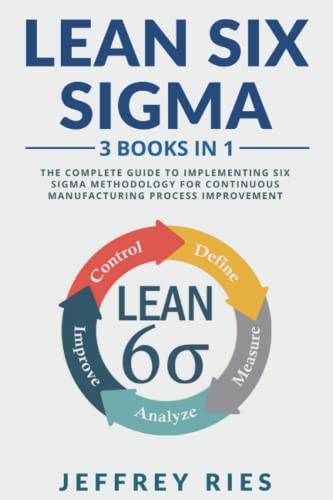 Lean Six Sigma: 3 Books in 1: The Complete Guide to Implementing Six Sigma Methodology for Continuous Manufacturing Process Improvement