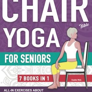 Chair Yoga Bible and All-In Exercises for Seniors (7 Books in 1): Chair Yoga Poses Workouts, Stretching, Core, Water Aerobics Routines to Strengthen Balance, Recover Wellbeing and Falling Prevention