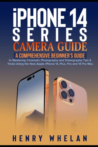 iPhone 14 Series Camera Guide: A Comprehensive Beginner's Guide to Mastering Cinematic Photography and Videography Tips & Tricks Using the New Apple iPhone 14, Plus, Pro and 14 Pro Max