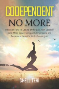 codependent no more: discover how to let go of the past, win yourself back, make peace with painful memories, and recreate a beautiful life by moving on.