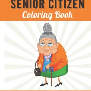 Funny Old People Gift For Men and Women: Senior Citizen Coloring Book with Large Print Old Age Quotes and Fun Images to Color, Unique Gag Birthday Idea