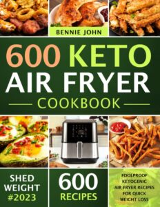 keto air fryer cookbook: 600 foolproof ketogenic air fryer recipes for quick weight loss (low carb cookbook)