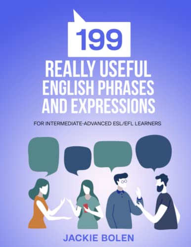 199 Really Useful English Phrases and Expressions: For Intermediate-Advanced ESL/EFL Learners (Beginner English Dialogues, Vocabulary & Expressions)