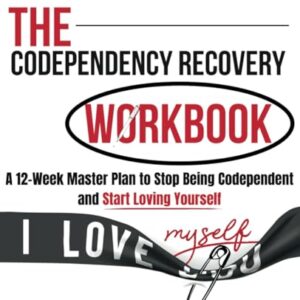 The Codependency Recovery Workbook: A12-Week Master Plan to Stop Being Codependent and Start Loving Yourself (Breaking Free from Toxic Relationships)