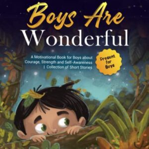 BOYS ARE WONDERFUL: A Motivational Book for Boys about Courage, Strength and Self-Awareness | Collection of Short Stories | Present for Boys