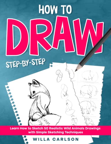 How To Draw Step-by-Step: Learn How to Sketch 50 Realistic Wild Animals Drawings with Simple Sketching Techniques (Mastering the Art of Drawing)