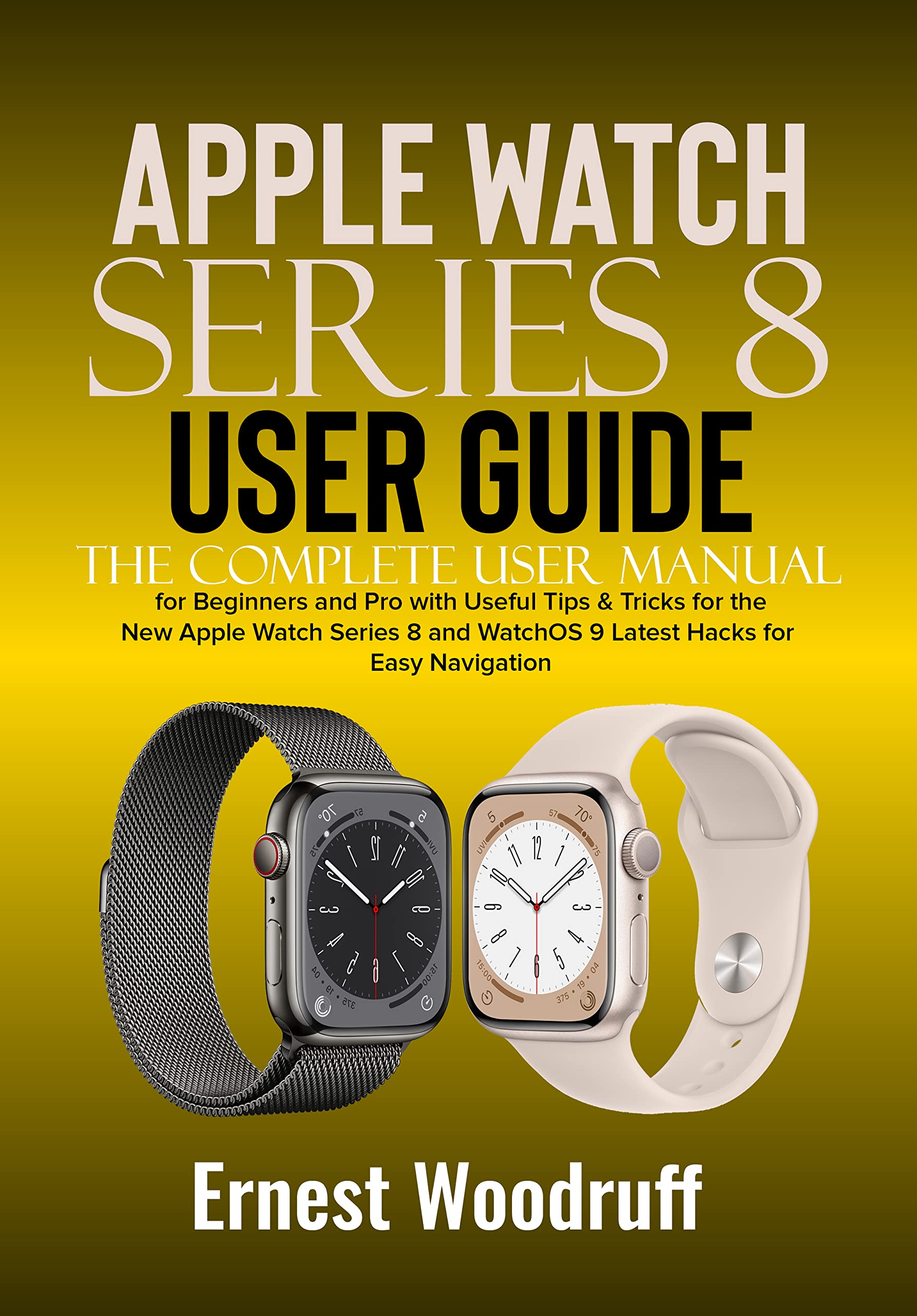 Apple Watch Series 8 User Guide: The Complete User Manual for Beginners and Pro with Useful Tips & Tricks for the New Apple Watch Series 8 and WatchOS 9 Latest Hacks for Easy Navigation