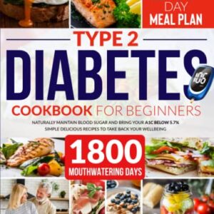 Type 2 Diabetes Cookbook for Beginners: Naturally Maintain Blood Sugar and Bring Your A1C Below 5.7% - Simple, Delicious Recipes to Take Back Your Wellbeing