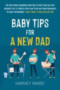 baby tips for a new dad: the fool-proof handbook from dad to first time dad that answers the 117 doubts every dad-to-be has from pregnancy to early fatherhood | don’t panic: it only gets better!