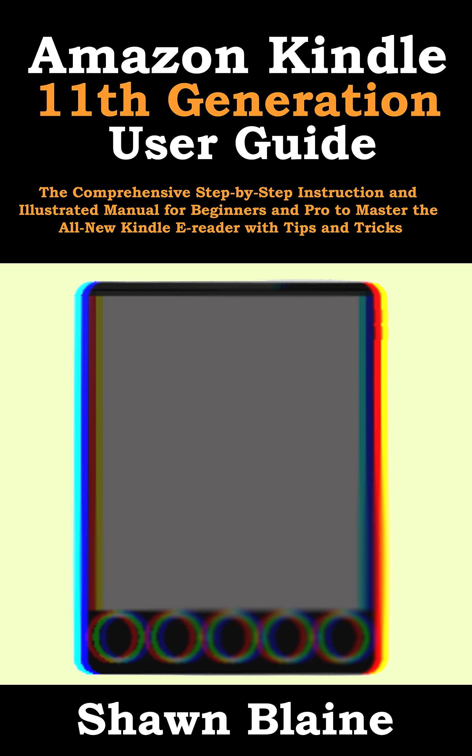 Amazon Kindle 11th Generation User Guide: The Comprehensive Step-by-Step Instruction and Illustrated Manual for Beginners and Pro to Master the All-New Kindle E-reader with Tips and Tricks