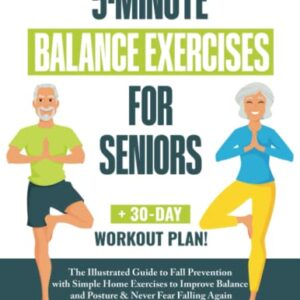 5-Minute Balance Exercises for Seniors: The Illustrated Guide to Fall Prevention with Simple Home Exercises to Improve Balance and Posture & Never Fear Falling Again + 30-Day Workout Plan!