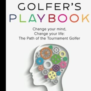 The Tournament Golfer's Playbook: Change your mind, Change your life: The Path of the Tournament Golfer