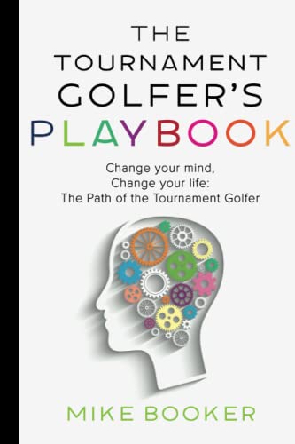 The Tournament Golfer's Playbook: Change your mind, Change your life: The Path of the Tournament Golfer