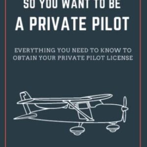 So You Want to be a Private Pilot: Everything You Need to Know to Obtain Your Private Pilot License