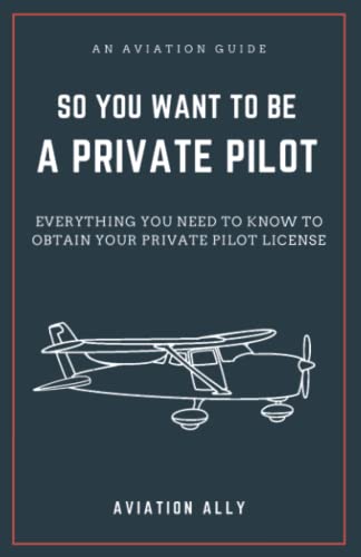 So You Want to be a Private Pilot: Everything You Need to Know to Obtain Your Private Pilot License