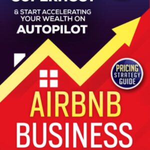 Airbnb Business, Updated Edition: How to Start Your Highly Profitable & Fully Automated Short-Term Rental Business. Proven Methods & Latest Tips to Become a Successful Superhost